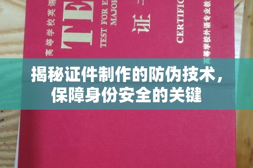 濮阳揭秘证件制作的防伪技术，保障身份安全的关键