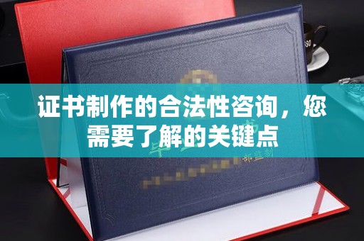 濮阳证书制作的合法性咨询，您需要了解的关键点