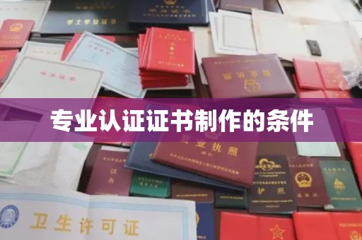 濮阳专业认证证书制作的条件