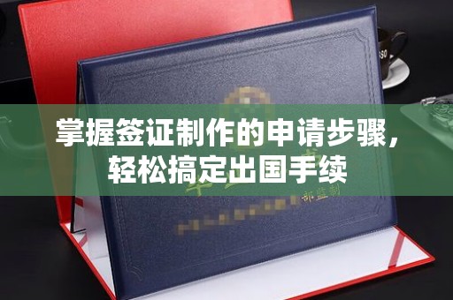 濮阳掌握签证制作的申请步骤，轻松搞定出国手续