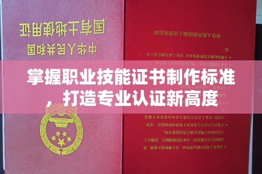 濮阳掌握职业技能证书制作标准，打造专业认证新高度