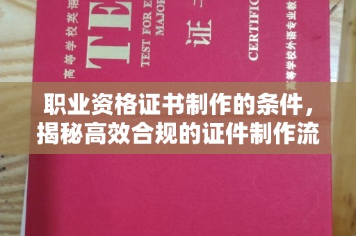 濮阳职业资格证书制作的条件，揭秘高效合规的证件制作流程