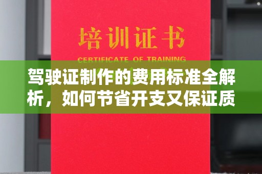 濮阳驾驶证制作的费用标准全解析，如何节省开支又保证质量？