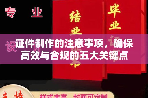 濮阳证件制作的注意事项，确保高效与合规的五大关键点