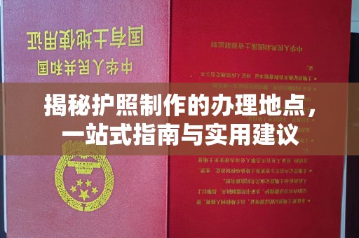 濮阳揭秘护照制作的办理地点，一站式指南与实用建议