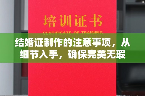 濮阳结婚证制作的注意事项，从细节入手，确保完美无瑕
