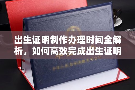 濮阳出生证明制作办理时间全解析，如何高效完成出生证明申请？