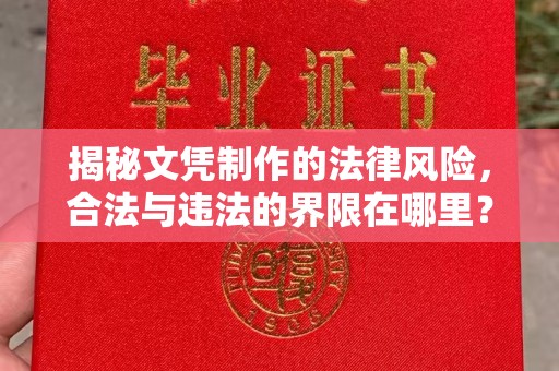 濮阳揭秘文凭制作的法律风险，合法与违法的界限在哪里？