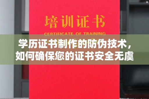 濮阳学历证书制作的防伪技术，如何确保您的证书安全无虞？