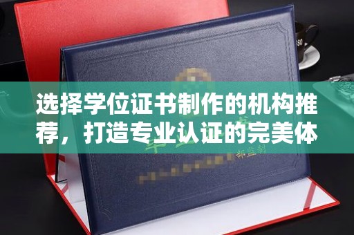 濮阳选择学位证书制作的机构推荐，打造专业认证的完美体验