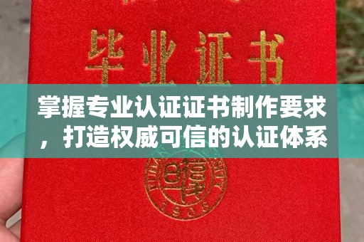 濮阳掌握专业认证证书制作要求，打造权威可信的认证体系