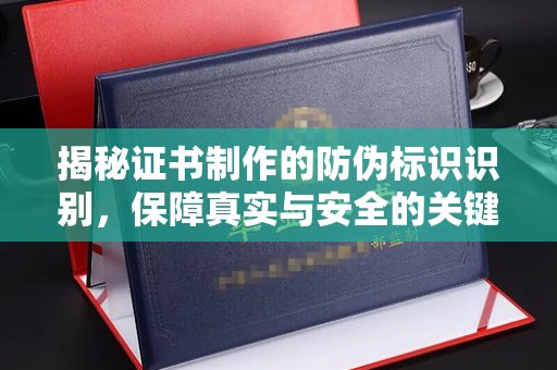 濮阳揭秘证书制作的防伪标识识别，保障真实与安全的关键