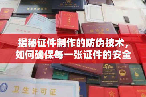 濮阳揭秘证件制作的防伪技术，如何确保每一张证件的安全与真实