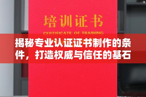 濮阳揭秘专业认证证书制作的条件，打造权威与信任的基石