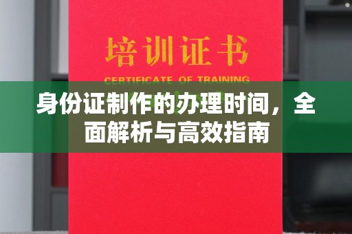 濮阳身份证制作的办理时间，全面解析与高效指南
