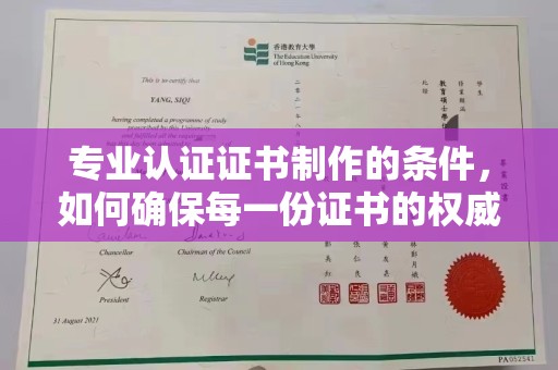 濮阳专业认证证书制作的条件，如何确保每一份证书的权威与可信