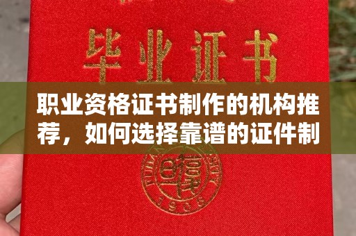 濮阳职业资格证书制作的机构推荐，如何选择靠谱的证件制作公司？