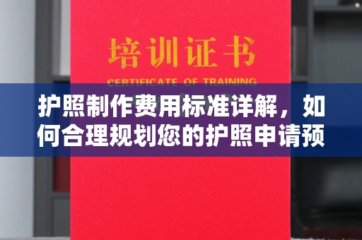 濮阳护照制作费用标准详解，如何合理规划您的护照申请预算