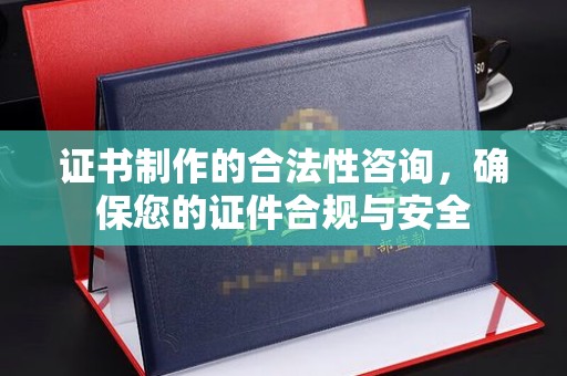 濮阳证书制作的合法性咨询，确保您的证件合规与安全