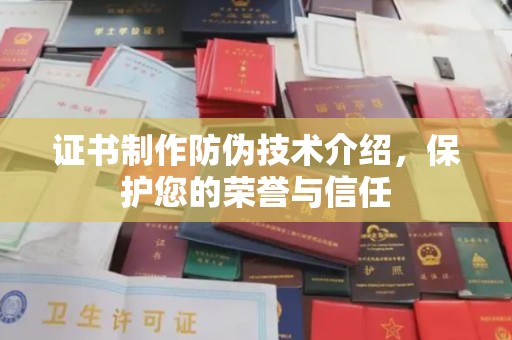 濮阳证书制作防伪技术介绍，保护您的荣誉与信任