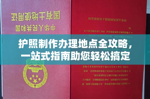 濮阳护照制作办理地点全攻略，一站式指南助您轻松搞定
